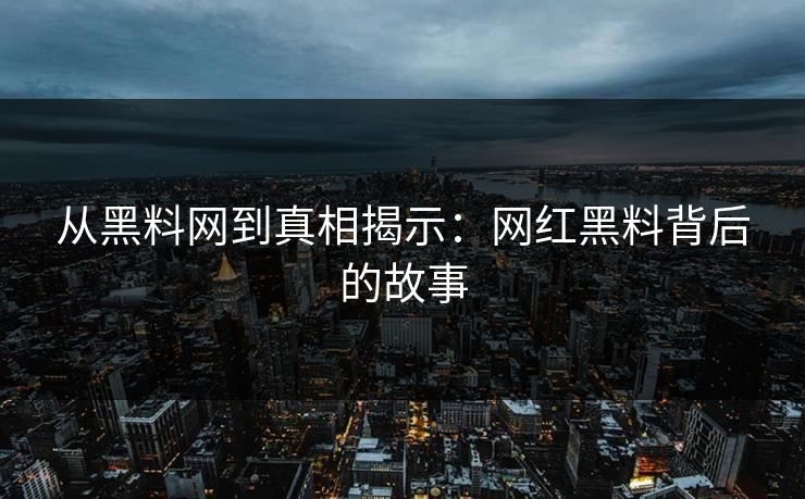 从黑料网到真相揭示：网红黑料背后的故事