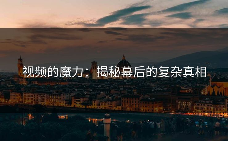 视频的魔力：揭秘幕后的复杂真相