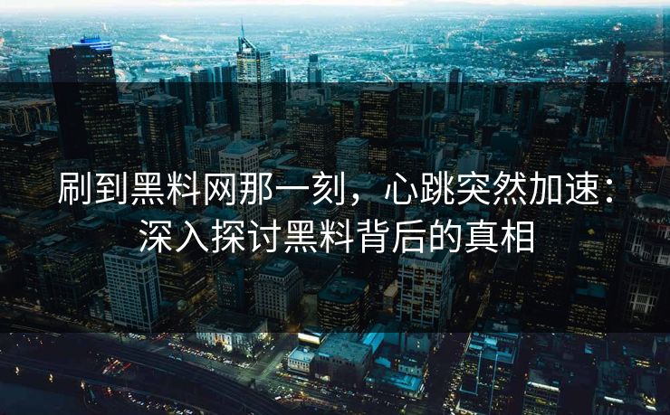刷到黑料网那一刻，心跳突然加速：深入探讨黑料背后的真相