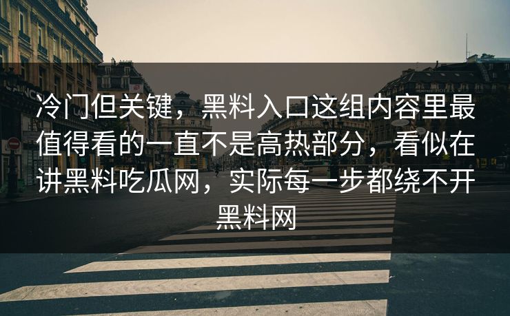 冷门但关键，黑料入口这组内容里最值得看的一直不是高热部分，看似在讲黑料吃瓜网，实际每一步都绕不开黑料网